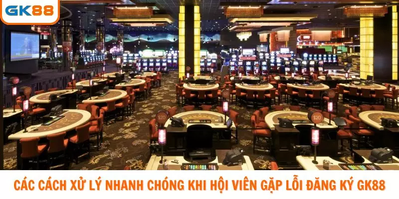 Các cách xử lý nhanh chóng khi hội viên gặp lỗi đăng ký GK88