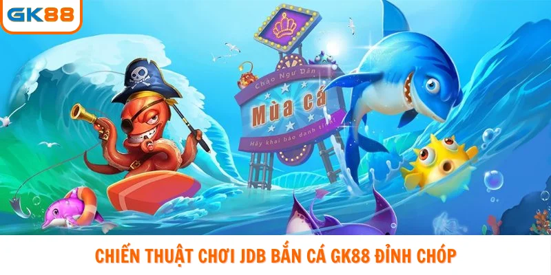 Chiến thuật chơi JDB bắn cá GK88 đỉnh chóp