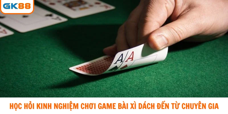 Học hỏi kinh nghiệm chơi game bài xì dách đến từ chuyên gia