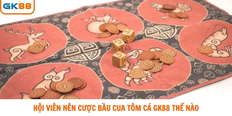 Hội viên nên cược bầu cua tôm cá GK88 thế nào