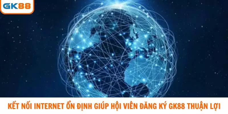 Kết nối internet ổn định giúp hội viên đăng ký GK88 thuận lợi