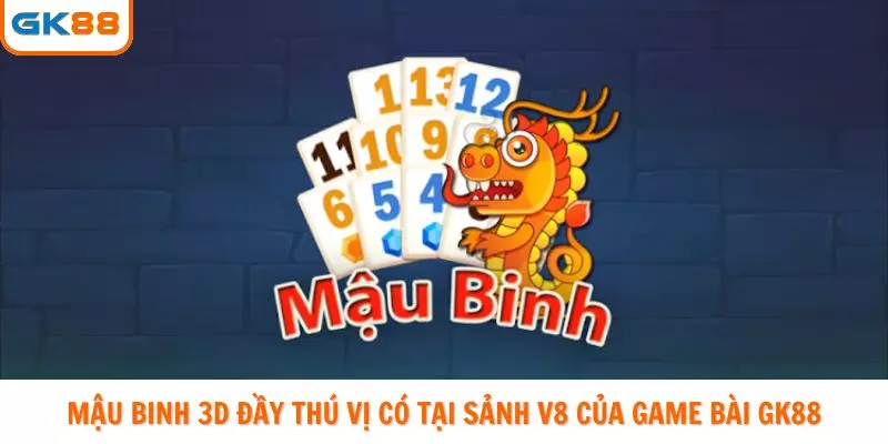 Mậu Binh 3D đầy thú vị có tại sảnh V8 của game bài GK88