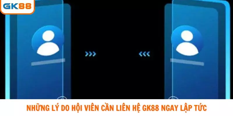 Những lý do hội viên cần liên hệ GK88 ngay lập tức