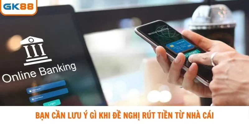 Bạn cần lưu ý gì khi đề nghị rút tiền từ nhà cái